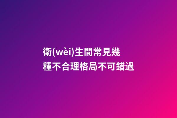 衛(wèi)生間常見幾種不合理格局不可錯過