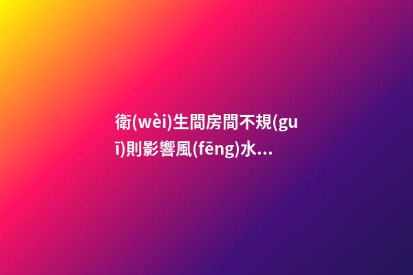 衛(wèi)生間房間不規(guī)則影響風(fēng)水嗎