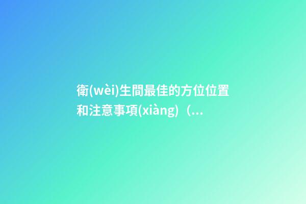 衛(wèi)生間最佳的方位位置和注意事項(xiàng)（衛(wèi)生間最佳方位是在什么位置）