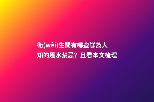 衛(wèi)生間有哪些鮮為人知的風水禁忌？且看本文梳理