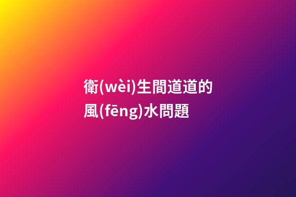 衛(wèi)生間道道的風(fēng)水問題