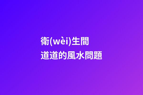 衛(wèi)生間道道的風水問題