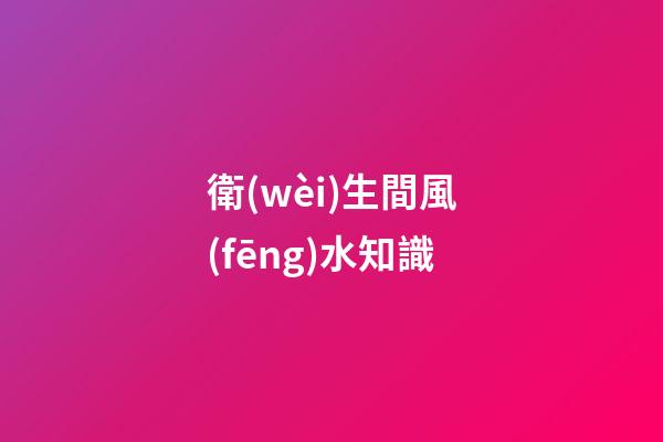 衛(wèi)生間風(fēng)水知識