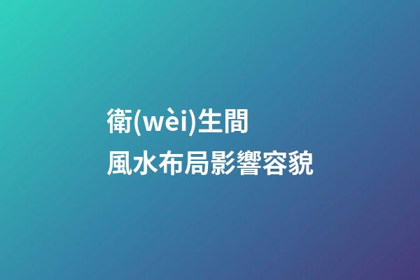 衛(wèi)生間風水布局影響容貌