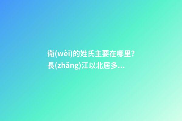衛(wèi)的姓氏主要在哪里？長(zhǎng)江以北居多（衛(wèi)姓分布在哪些地區(qū)）