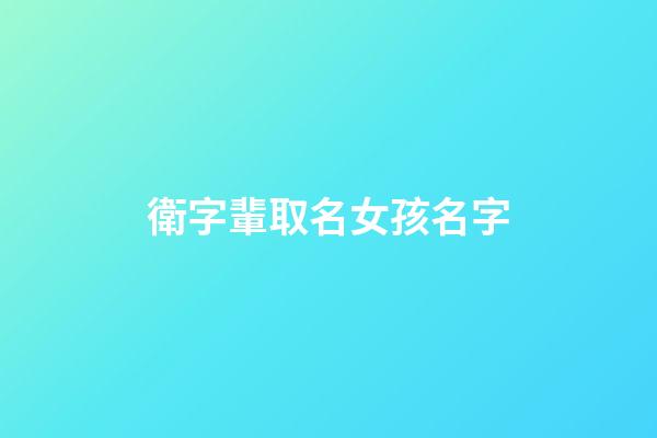 衛字輩取名女孩名字(姓衛的女孩名字顯大氣)-第1張-女孩起名-玄機派