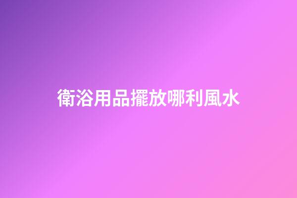 衛浴用品擺放哪利風水