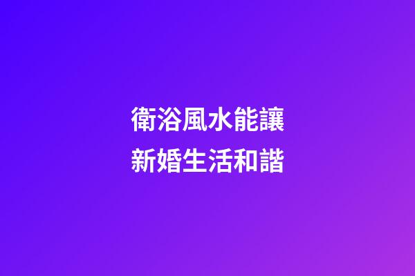 衛浴風水能讓新婚生活和諧