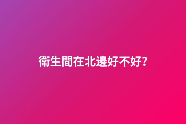 衛生間在北邊好不好？
