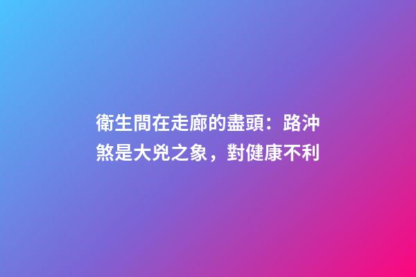 衛生間在走廊的盡頭：路沖煞是大兇之象，對健康不利