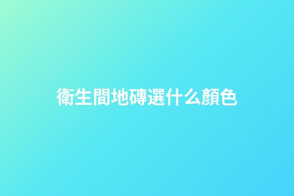衛生間地磚選什么顏色