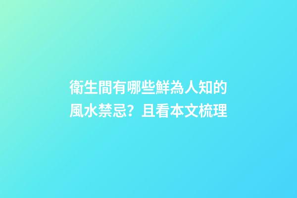 衛生間有哪些鮮為人知的風水禁忌？且看本文梳理
