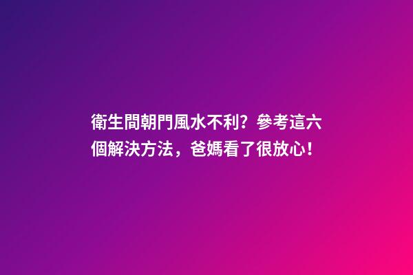 衛生間朝門風水不利？參考這六個解決方法，爸媽看了很放心！