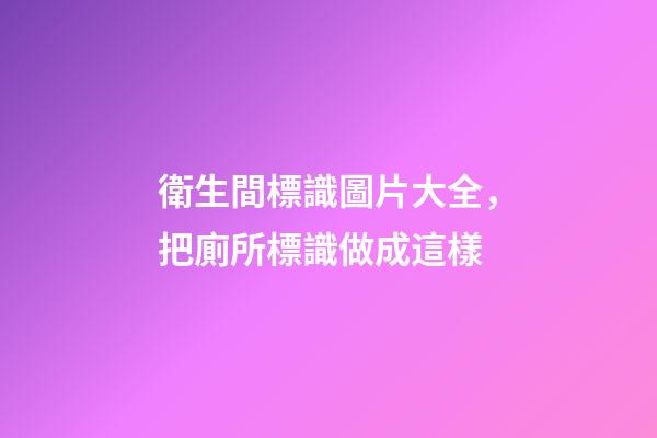衛生間標識圖片大全，把廁所標識做成這樣-第1張-觀點-玄機派