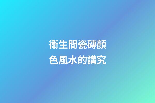 衛生間瓷磚顏色風水的講究