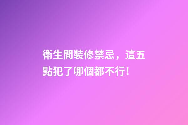 衛生間裝修禁忌，這五點犯了哪個都不行！