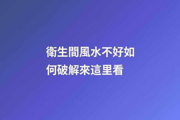衛生間風水不好如何破解來這里看