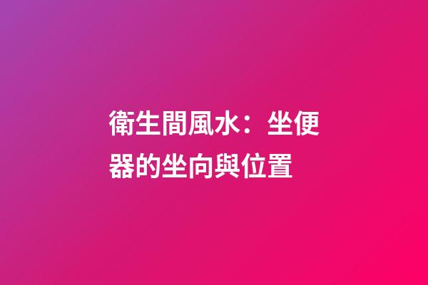 衛生間風水：坐便器的坐向與位置
