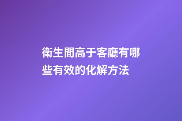 衛生間高于客廳有哪些有效的化解方法