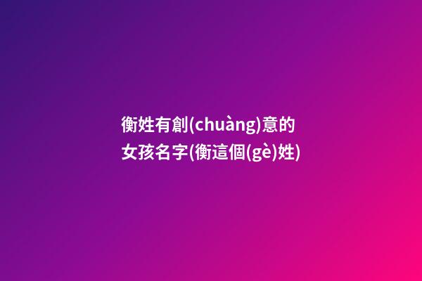 衡姓有創(chuàng)意的女孩名字(衡這個(gè)姓)