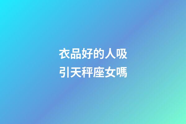 衣品好的人吸引天秤座女嗎-第1張-星座運勢-玄機派