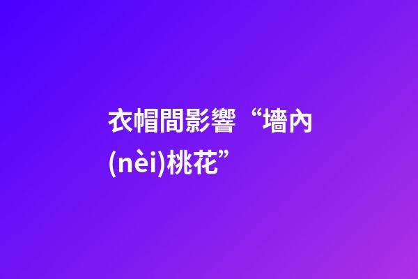 衣帽間影響“墻內(nèi)桃花”