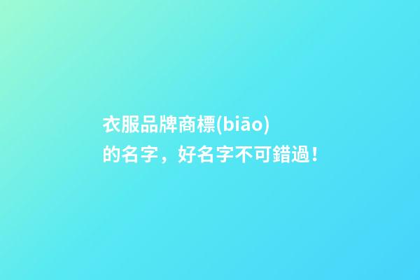 衣服品牌商標(biāo)的名字，好名字不可錯過！-第1張-商標(biāo)起名-玄機(jī)派