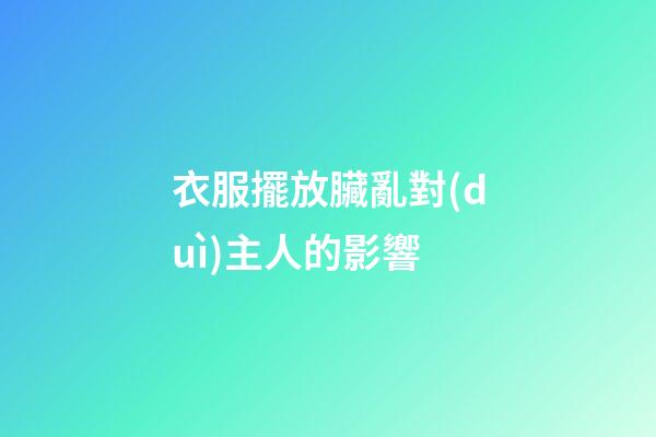 衣服擺放臟亂對(duì)主人的影響