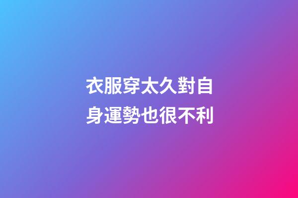 衣服穿太久對自身運勢也很不利