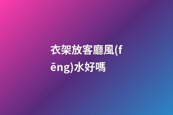衣架放客廳風(fēng)水好嗎