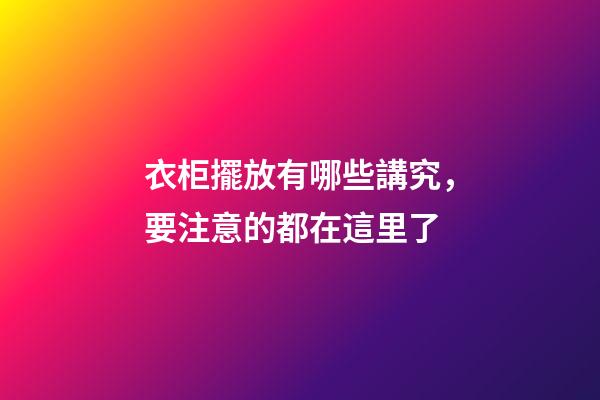 衣柜擺放有哪些講究，要注意的都在這里了