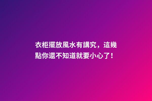 衣柜擺放風水有講究，這幾點你還不知道就要小心了！