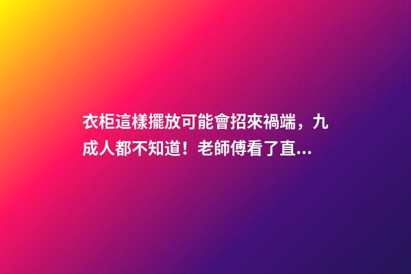 衣柜這樣擺放可能會招來禍端，九成人都不知道！老師傅看了直搖頭