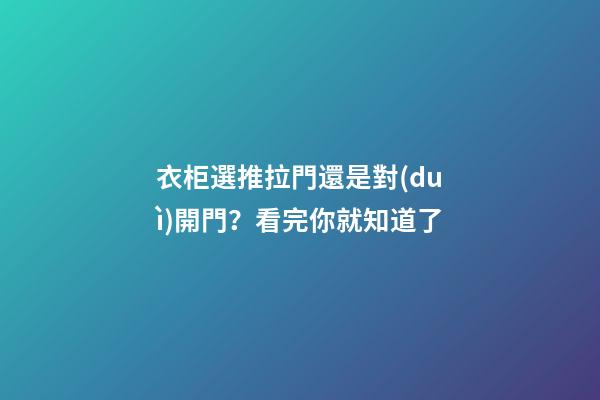 衣柜選推拉門還是對(duì)開門？看完你就知道了