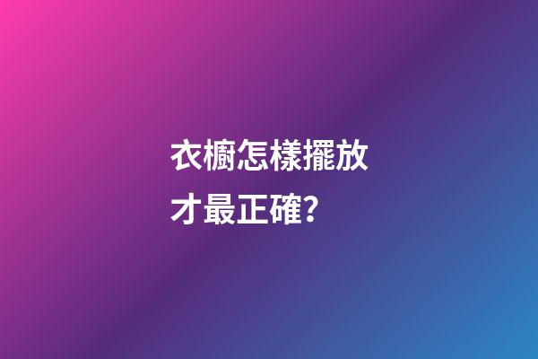 衣櫥怎樣擺放才最正確？
