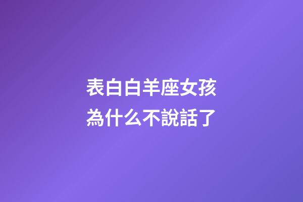 表白白羊座女孩為什么不說話了-第1張-星座運(yùn)勢-玄機(jī)派
