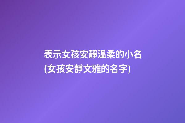 表示女孩安靜溫柔的小名(女孩安靜文雅的名字)