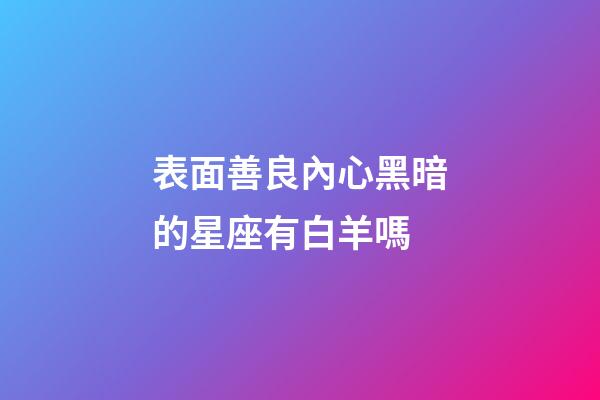 表面善良內心黑暗的星座有白羊嗎-第1張-星座運勢-玄機派