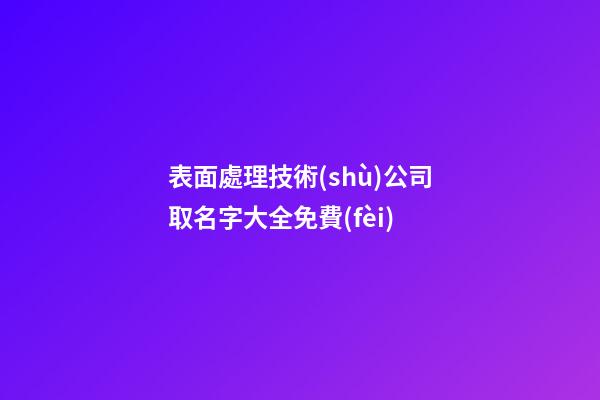 表面處理技術(shù)公司取名字大全免費(fèi)-第1張-公司起名-玄機(jī)派