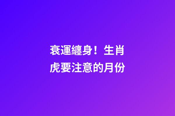 衰運纏身！生肖虎要注意的月份