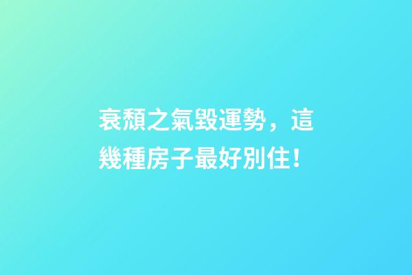 衰頹之氣毀運勢，這幾種房子最好別住！