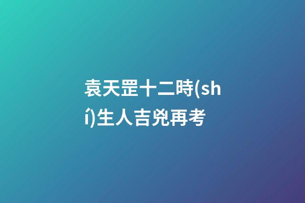 袁天罡十二時(shí)生人吉兇再考