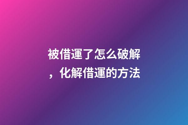 被借運了怎么破解，化解借運的方法