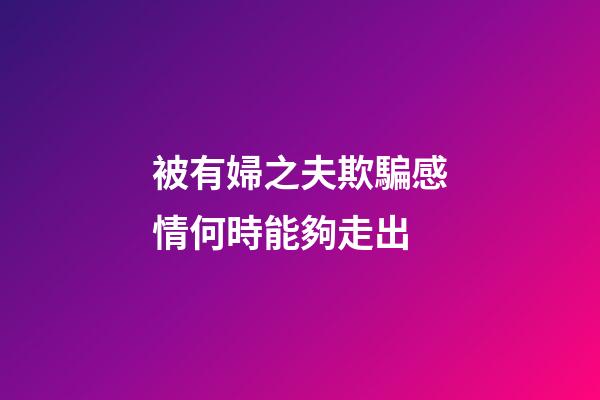 被有婦之夫欺騙感情何時能夠走出