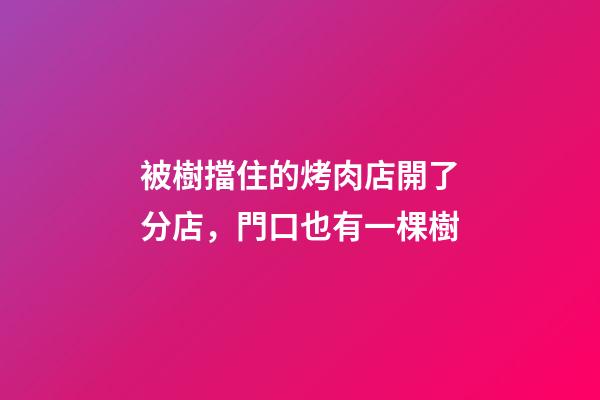 被樹擋住的烤肉店開了分店，門口也有一棵樹