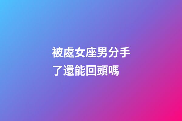 被處女座男分手了還能回頭嗎-第1張-星座運勢-玄機派