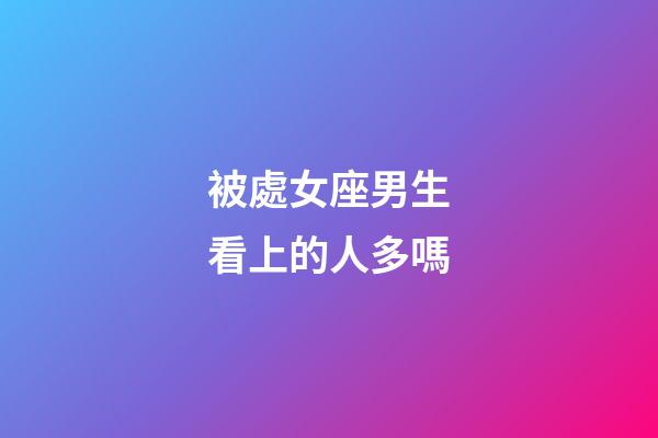 被處女座男生看上的人多嗎-第1張-星座運勢-玄機派