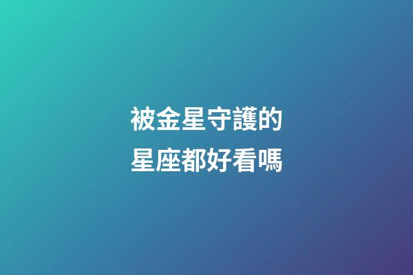被金星守護的星座都好看嗎-第1張-星座運勢-玄機派