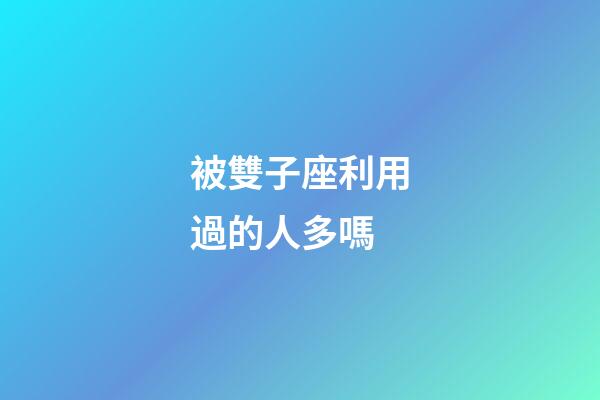 被雙子座利用過的人多嗎-第1張-星座運勢-玄機派