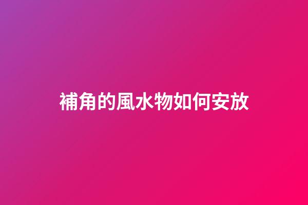 補角的風水物如何安放